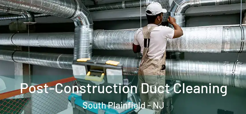 Post-Construction Duct Cleaning South Plainfield - NJ